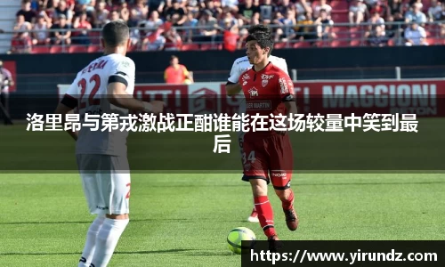 洛里昂与第戎激战正酣谁能在这场较量中笑到最后