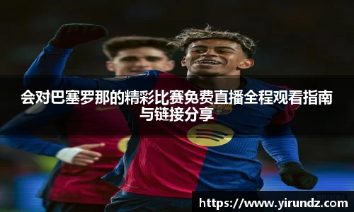 会对巴塞罗那的精彩比赛免费直播全程观看指南与链接分享