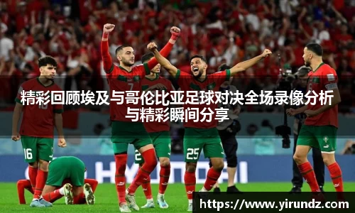 精彩回顾埃及与哥伦比亚足球对决全场录像分析与精彩瞬间分享