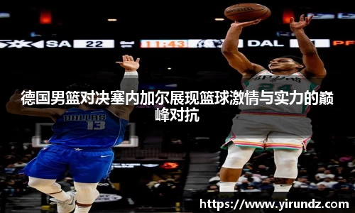德国男篮对决塞内加尔展现篮球激情与实力的巅峰对抗