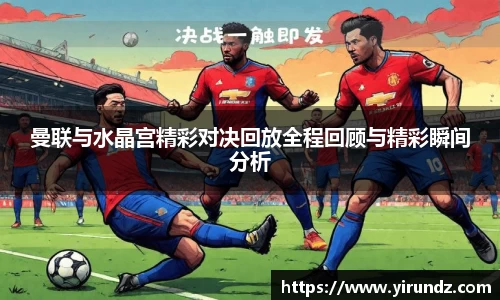 曼联与水晶宫精彩对决回放全程回顾与精彩瞬间分析