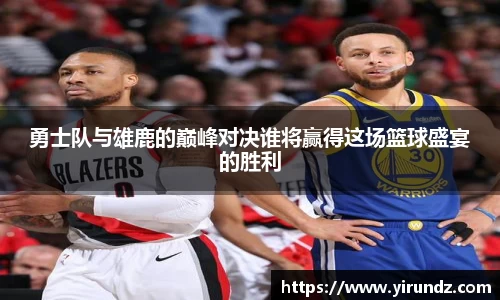 勇士队与雄鹿的巅峰对决谁将赢得这场篮球盛宴的胜利