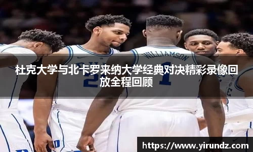 杜克大学与北卡罗来纳大学经典对决精彩录像回放全程回顾