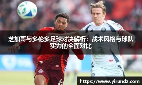 芝加哥与多伦多足球对决解析：战术风格与球队实力的全面对比