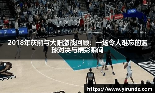 2018年灰熊与太阳激战回顾：一场令人难忘的篮球对决与精彩瞬间